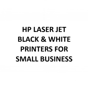 HP LASER JET BLACK & WHITE  PRINTERS FOR SMALL BUSINESS